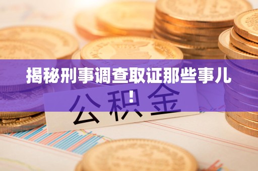 仓山揭秘刑事调查取证那些事儿！