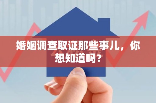 仓山婚姻调查取证那些事儿，你想知道吗？