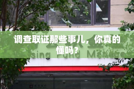 仓山调查取证那些事儿，你真的懂吗？