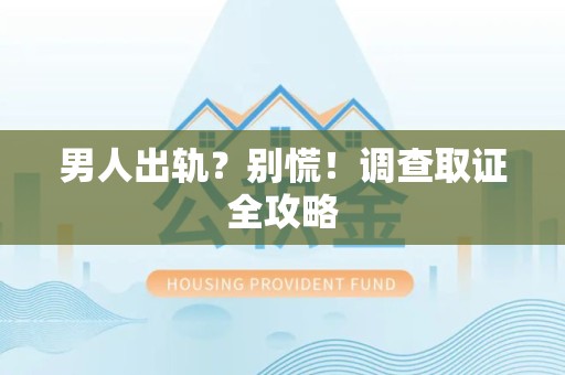 仓山男人出轨？别慌！调查取证全攻略