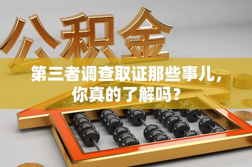 仓山第三者调查取证那些事儿，你真的了解吗？
