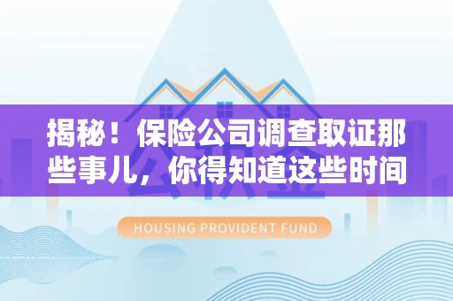 仓山揭秘！保险公司调查取证那些事儿，你得知道这些时间点😎