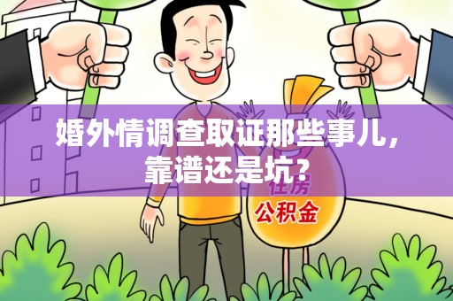 仓山婚外情调查取证那些事儿，靠谱还是坑？