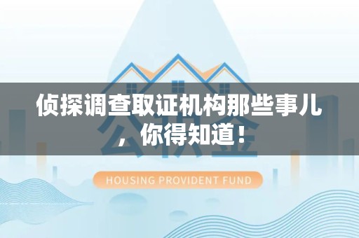 仓山侦探调查取证机构那些事儿，你得知道！
