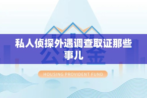 仓山私人侦探外遇调查取证那些事儿