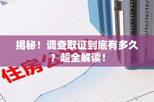 仓山揭秘！调查取证到底有多久？超全解读！