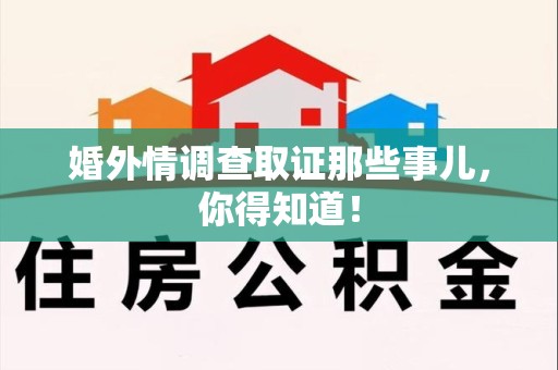 仓山婚外情调查取证那些事儿，你得知道！