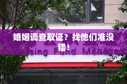 仓山婚姻调查取证？找他们准没错！