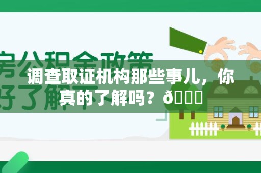 仓山调查取证机构那些事儿，你真的了解吗？😎