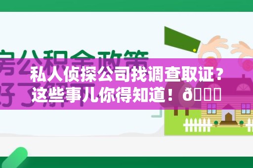仓山私人侦探公司找调查取证？这些事儿你得知道！😎