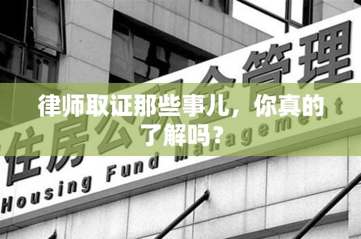 仓山律师取证那些事儿，你真的了解吗？