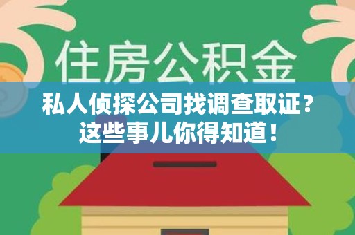 仓山私人侦探公司找调查取证？这些事儿你得知道！