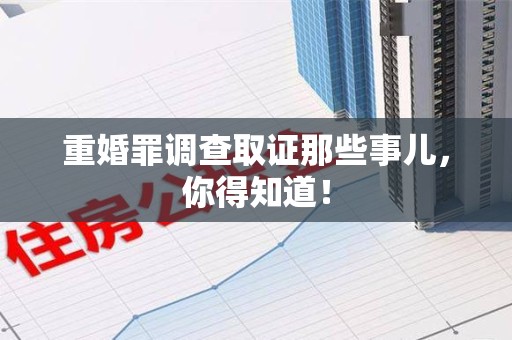 仓山重婚罪调查取证那些事儿，你得知道！