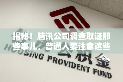 仓山揭秘！腾讯公司调查取证那些事儿，普通人要注意这些细节
