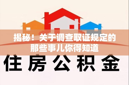仓山揭秘！关于调查取证规定的那些事儿你得知道