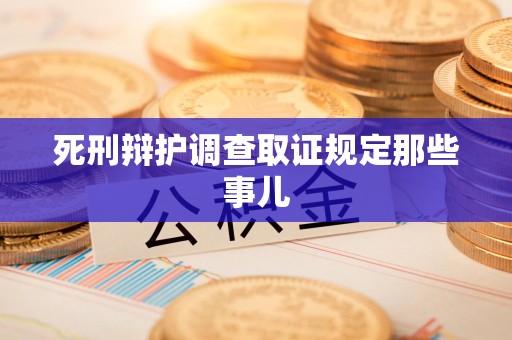 仓山死刑辩护调查取证规定那些事儿