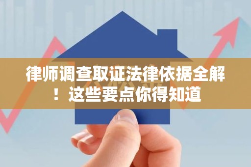 仓山律师调查取证法律依据全解！这些要点你得知道