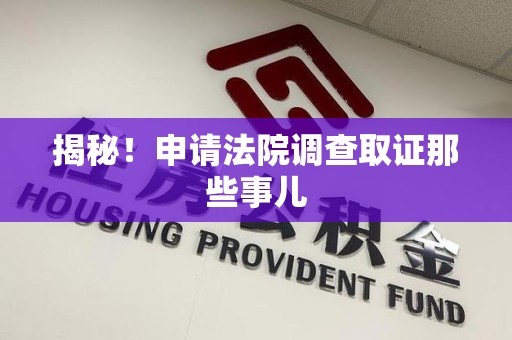仓山揭秘！申请法院调查取证那些事儿