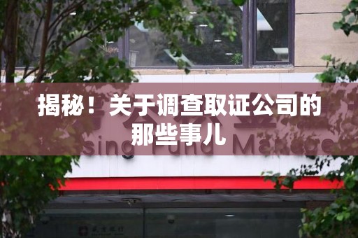 仓山揭秘！关于调查取证公司的那些事儿
