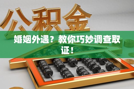 仓山婚姻外遇？教你巧妙调查取证！