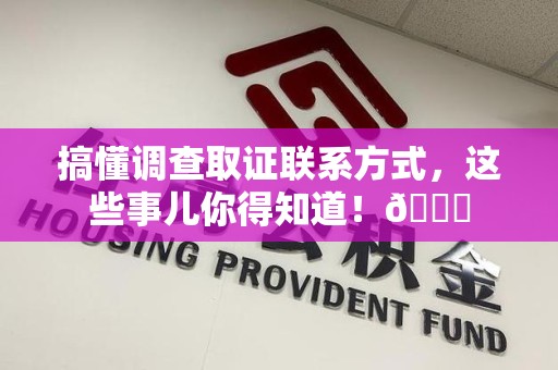 仓山搞懂调查取证联系方式，这些事儿你得知道！😎